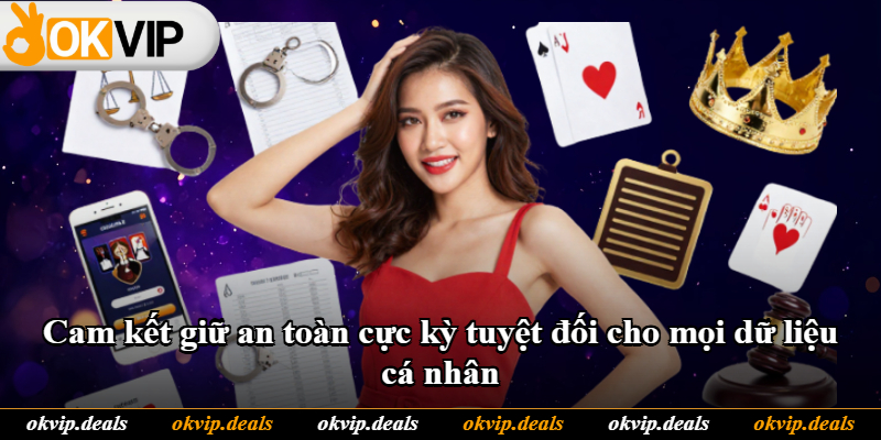 Cam kết giữ an toàn cực kỳ tuyệt đối cho mọi dữ liệu cá nhân