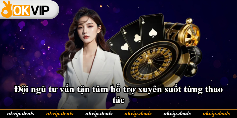 Đội ngũ tư vấn tận tâm hỗ trợ xuyên suốt từng thao tác