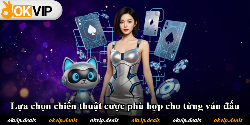 Lựa chọn chiến thuật cược phù hợp cho từng ván đấu