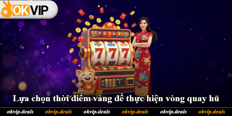 Lựa chọn thời điểm vàng để thực hiện vòng quay hũ