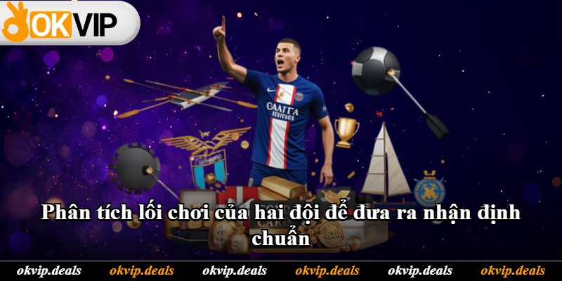 Phân tích lối chơi của hai đội để đưa ra nhận định chuẩn