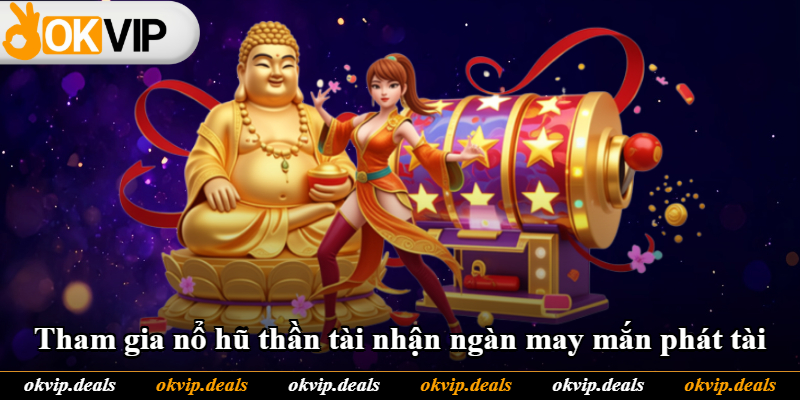 Tham gia nổ hũ thần tài nhận ngàn may mắn phát tài