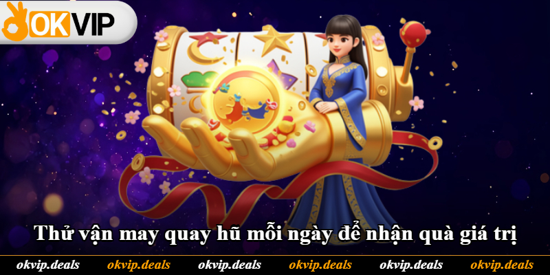 Thử vận may quay hũ mỗi ngày để nhận quà giá trị