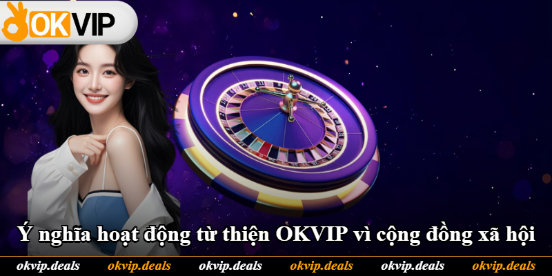 Ý nghĩa hoạt động từ thiện OKVIP vì cộng đồng xã hội