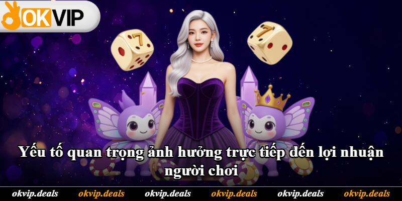Yếu tố quan trọng ảnh hưởng trực tiếp đến lợi nhuận người chơi